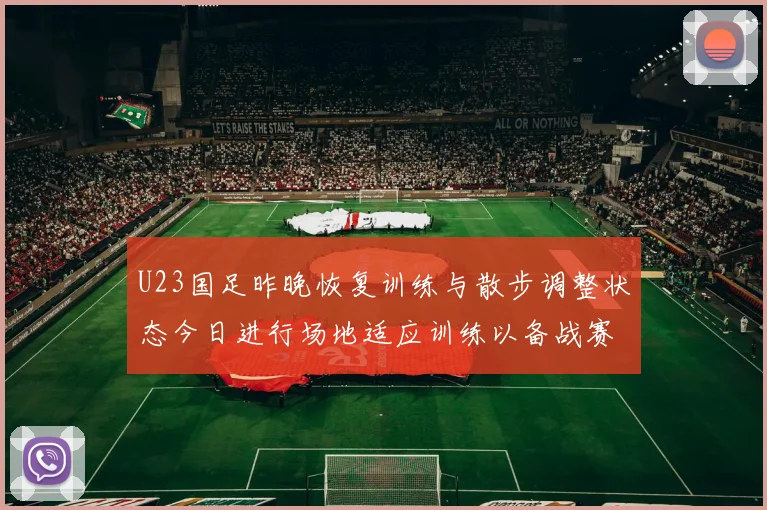 U23国足昨晚恢复训练与散步调整状态今日进行场地适应训练以备战赛事