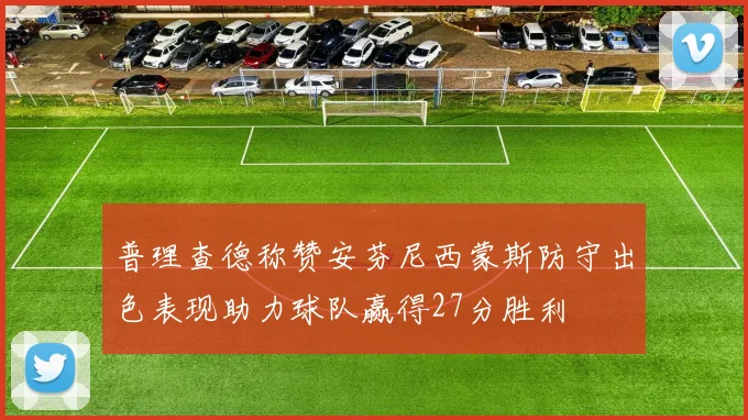 普理查德称赞安芬尼西蒙斯防守出色表现助力球队赢得27分胜利