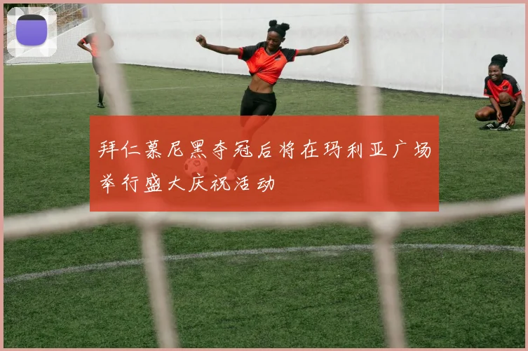拜仁慕尼黑夺冠后将在玛利亚广场举行盛大庆祝活动