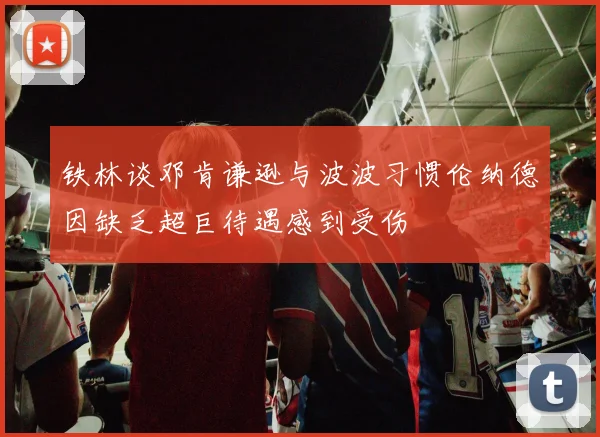 铁林谈邓肯谦逊与波波习惯伦纳德因缺乏超巨待遇感到受伤