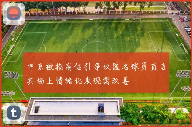 申京被指高估引争议匿名球员直言其场上情绪化表现需改善