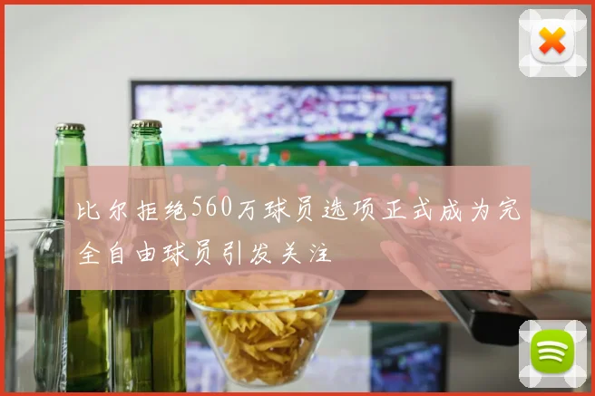 比尔拒绝560万球员选项正式成为完全自由球员引发关注