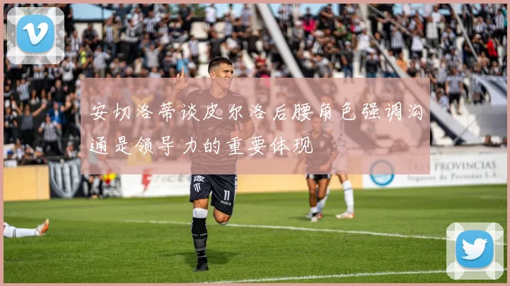 安切洛蒂谈皮尔洛后腰角色强调沟通是领导力的重要体现