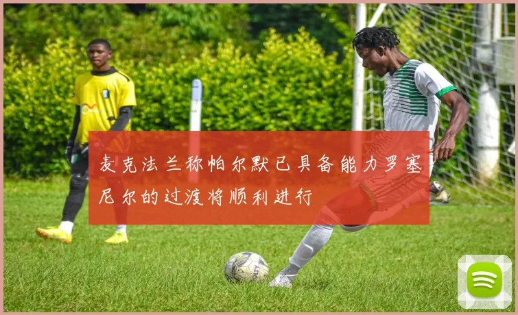 麦克法兰称帕尔默已具备能力罗塞尼尔的过渡将顺利进行