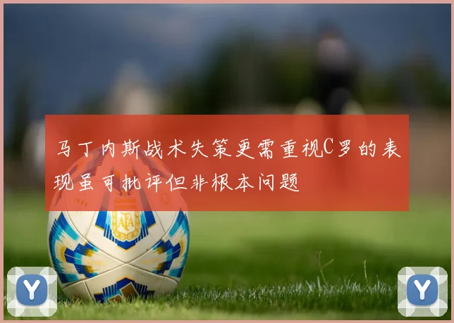 马丁内斯战术失策更需重视C罗的表现虽可批评但非根本问题