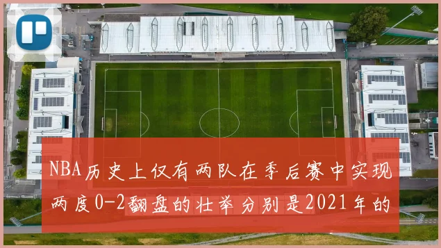 NBA历史上仅有两队在季后赛中实现两度0-2翻盘的壮举分别是2021年的雄鹿与快船