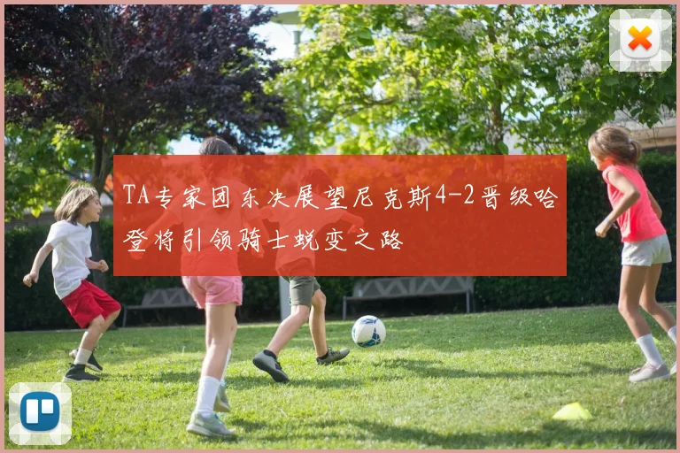 TA专家团东决展望尼克斯4-2晋级哈登将引领骑士蜕变之路