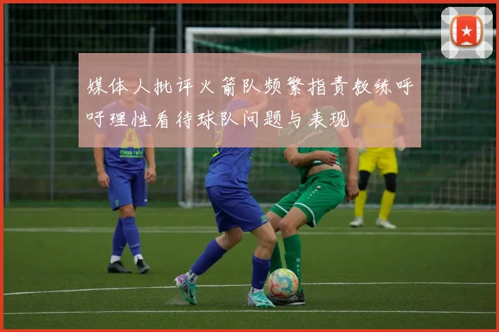 媒体人批评火箭队频繁指责教练呼吁理性看待球队问题与表现