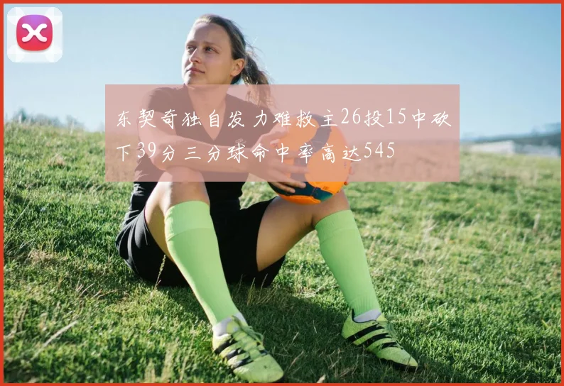 东契奇独自发力难救主26投15中砍下39分三分球命中率高达545