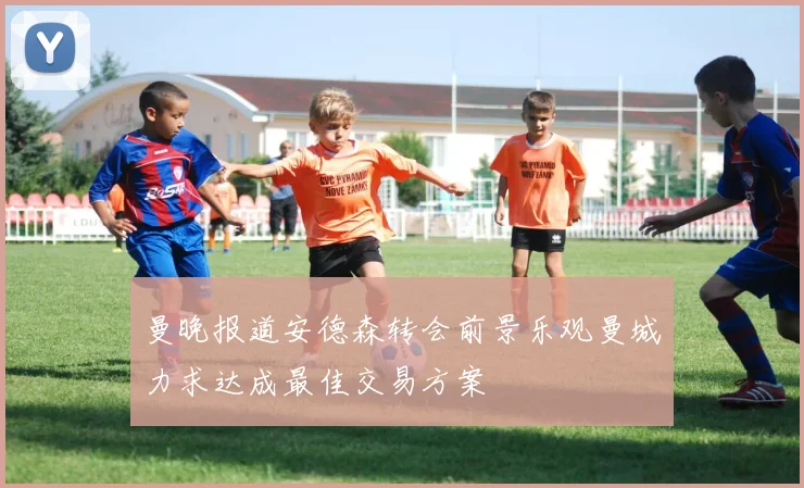 曼晚报道安德森转会前景乐观曼城力求达成最佳交易方案